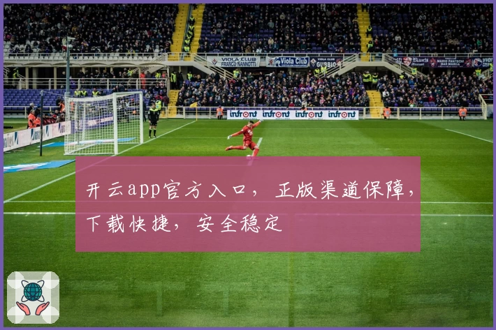 开云app官方入口，正版渠道保障，下载快捷，安全稳定