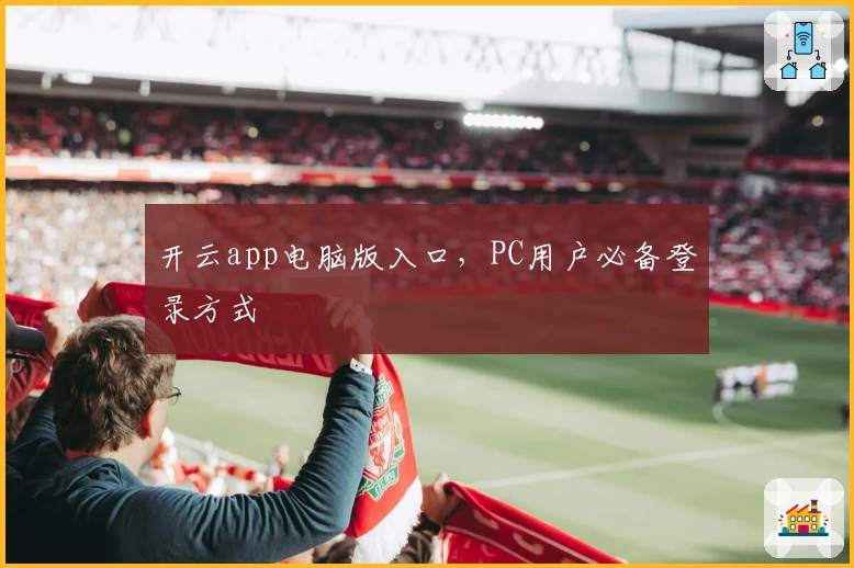 开云app电脑版入口，PC用户必备登录方式