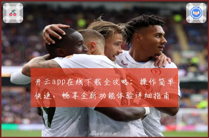 开云app在线下载全攻略：操作简单快速，畅享全新功能体验详细指南