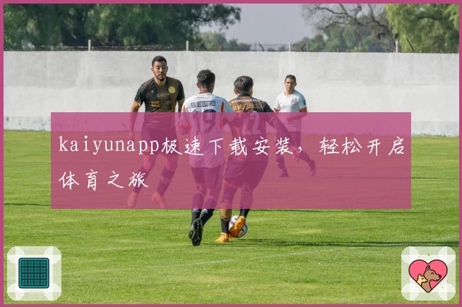 kaiyunapp极速下载安装，轻松开启体育之旅