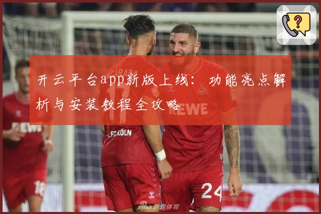 开云平台app新版上线：功能亮点解析与安装教程全攻略