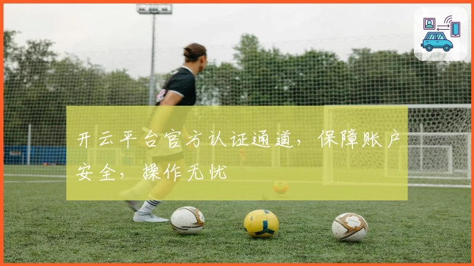 开云平台官方认证通道，保障账户安全，操作无忧