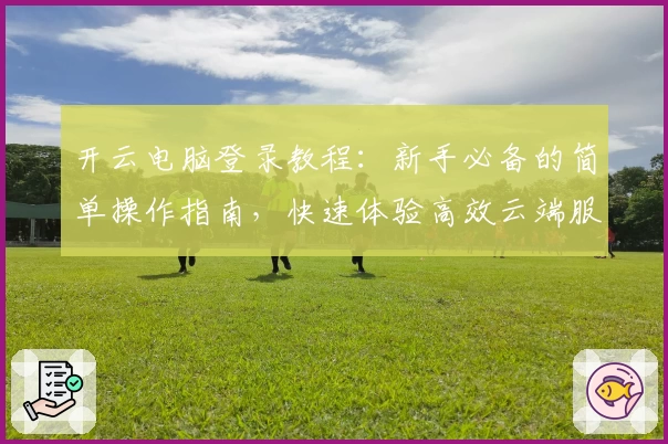 开云电脑登录教程：新手必备的简单操作指南，快速体验高效云端服务