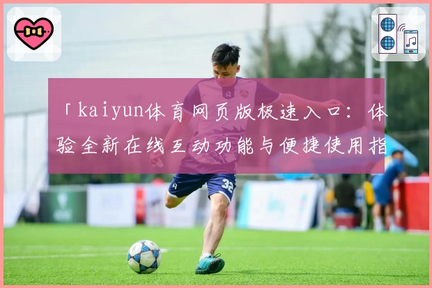 「kaiyun体育网页版极速入口：体验全新在线互动功能与便捷使用指南」