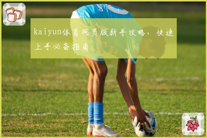 kaiyun体育网页版新手攻略，快速上手必备指南