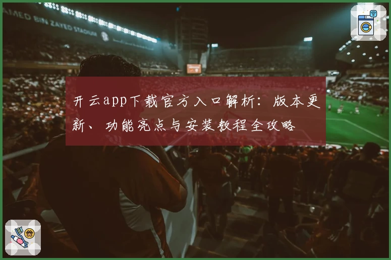 开云app下载官方入口解析：版本更新、功能亮点与安装教程全攻略