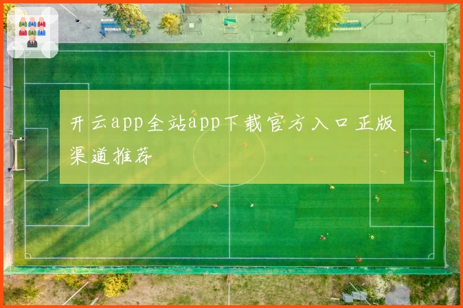 开云app全站app下载官方入口正版渠道推荐
