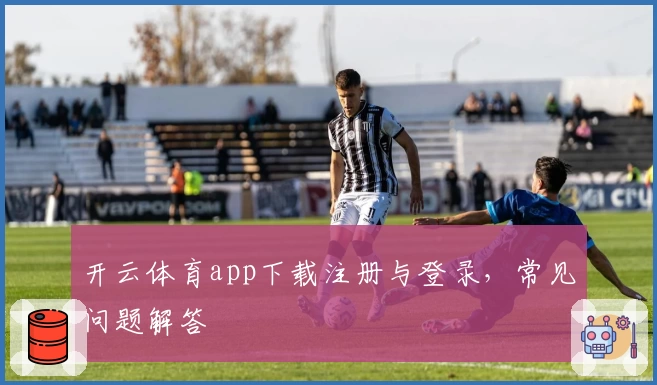 开云体育app下载注册与登录，常见问题解答