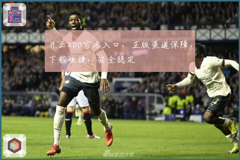 开云app官方入口，正版渠道保障，下载快捷，安全稳定