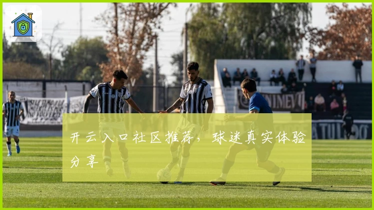 开云入口社区推荐，球迷真实体验分享
