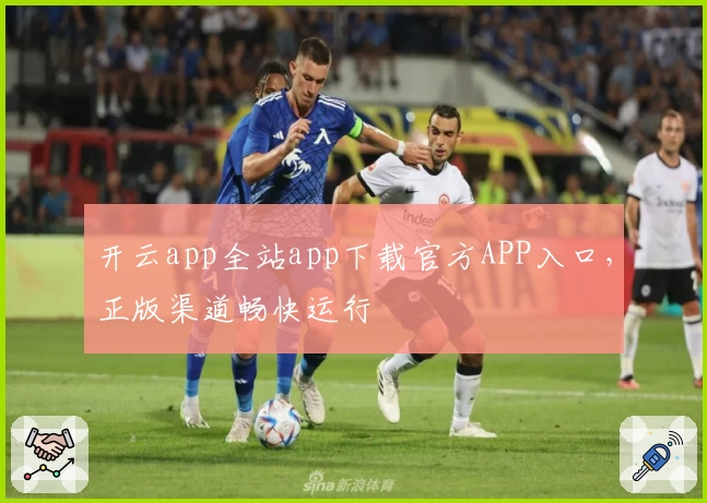 开云app全站app下载官方APP入口,正版渠道畅快运行