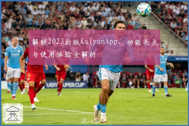 解锁2023新版KaiyunApp，功能亮点与使用体验全解析