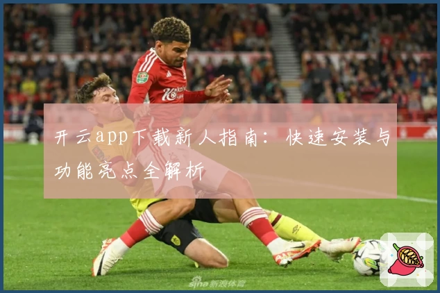 开云app下载新人指南：快速安装与功能亮点全解析
