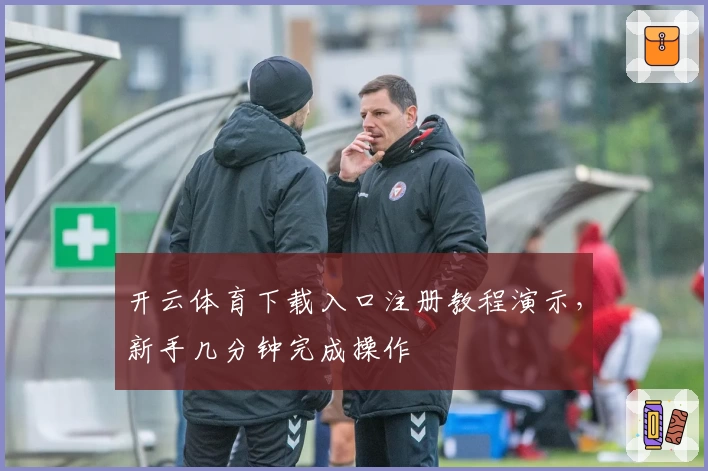 开云体育下载入口注册教程演示，新手几分钟完成操作