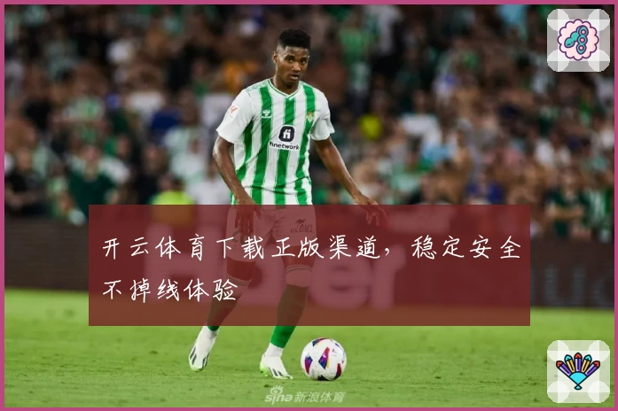 开云体育下载正版渠道，稳定安全不掉线体验