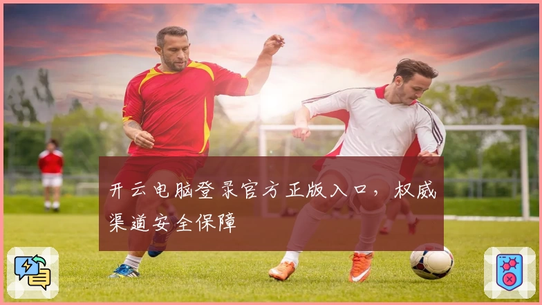 开云电脑登录官方正版入口，权威渠道安全保障