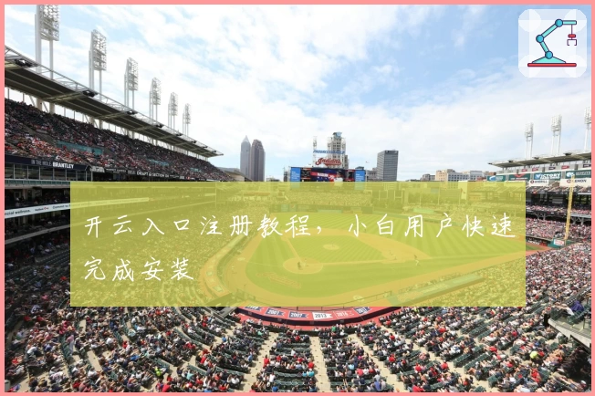 开云入口注册教程,小白用户快速完成安装