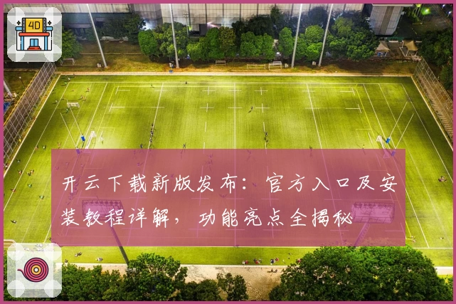 开云下载新版发布：官方入口及安装教程详解，功能亮点全揭秘