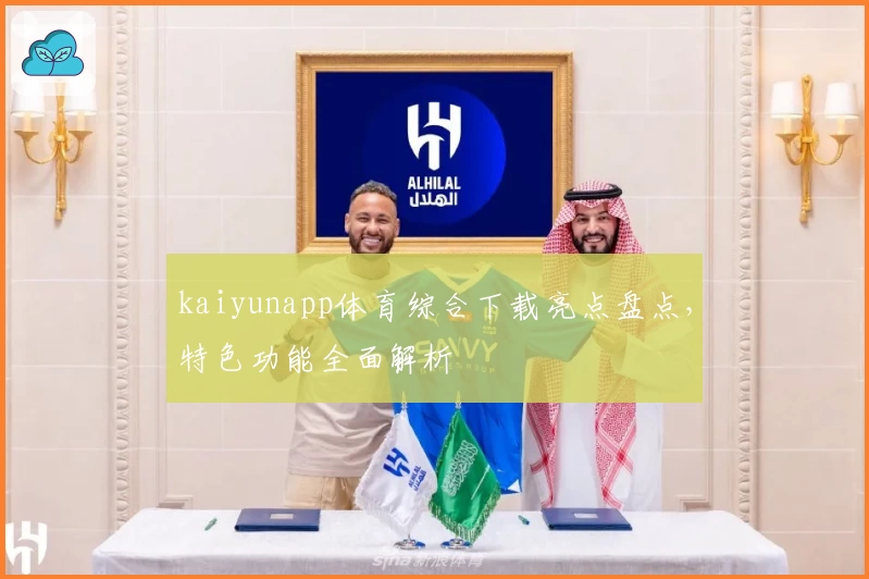kaiyunapp体育综合下载亮点盘点，特色功能全面解析
