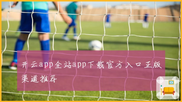 开云app全站app下载官方入口正版渠道推荐