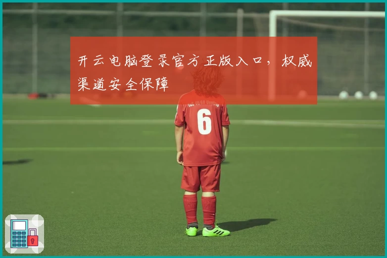 开云电脑登录官方正版入口，权威渠道安全保障