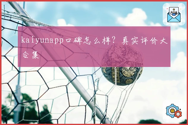 kaiyunapp口碑怎么样？真实评价大合集