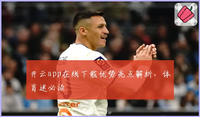 开云app在线下载优势亮点解析，体育迷必读