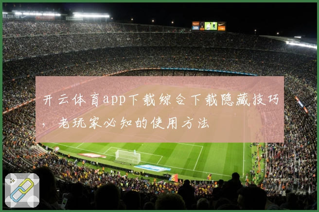 开云体育app下载综合下载隐藏技巧，老玩家必知的使用方法