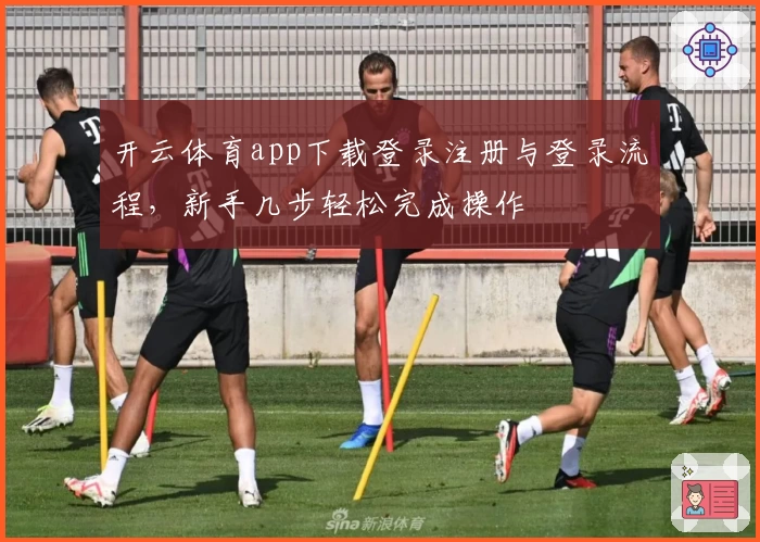 开云体育app下载登录注册与登录流程，新手几步轻松完成操作