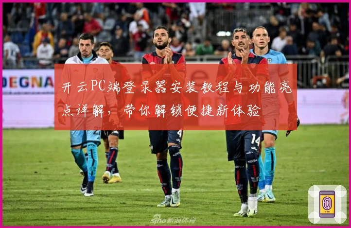 开云PC端登录器安装教程与功能亮点详解，带你解锁便捷新体验