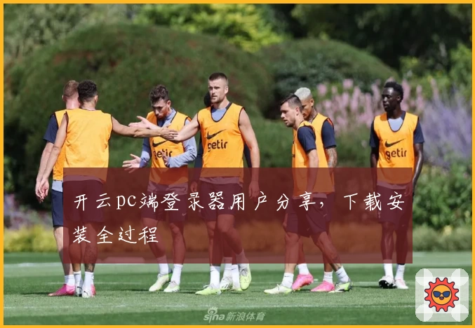 开云pc端登录器用户分享，下载安装全过程