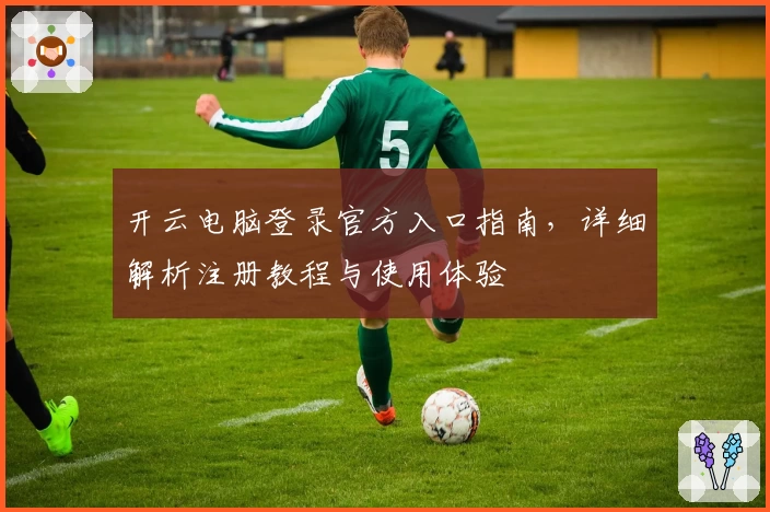 开云电脑登录官方入口指南，详细解析注册教程与使用体验