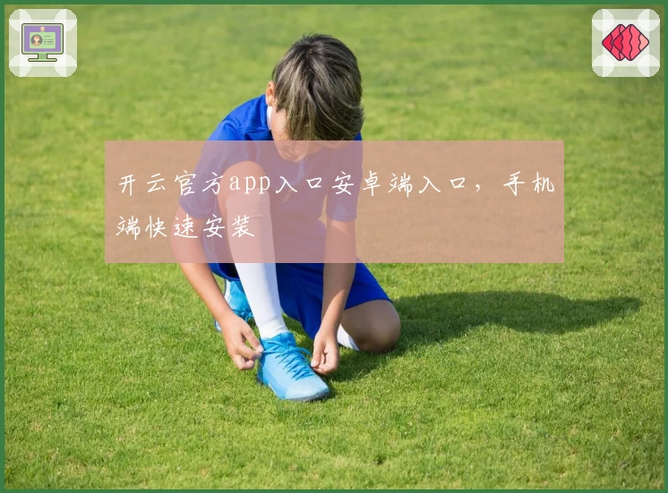 开云官方app入口安卓端入口，手机端快速安装