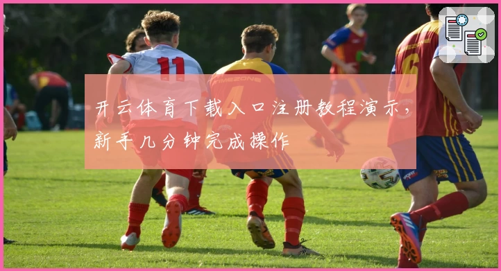 开云体育下载入口注册教程演示，新手几分钟完成操作