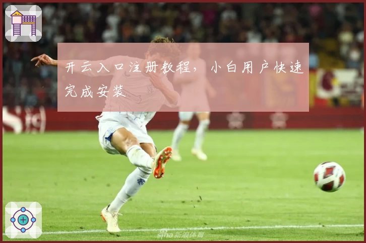 开云入口注册教程，小白用户快速完成安装