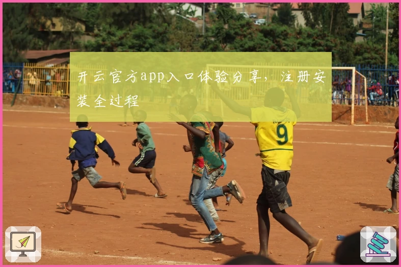 开云官方app入口体验分享，注册安装全过程