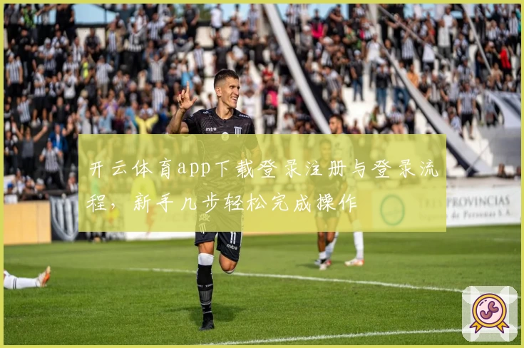 开云体育app下载登录注册与登录流程，新手几步轻松完成操作