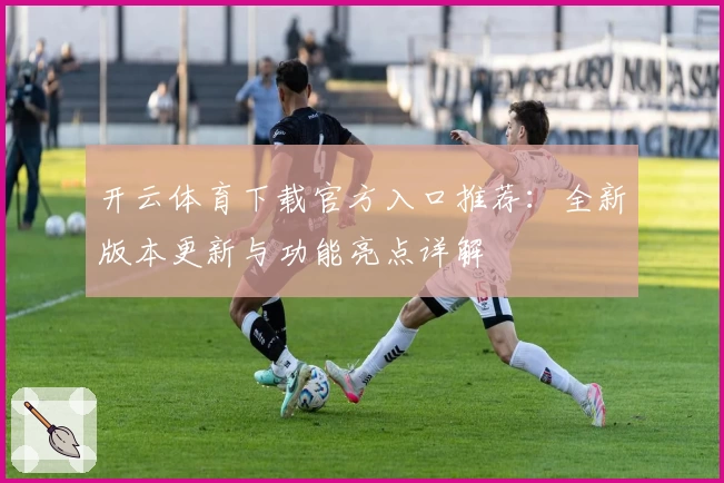 开云体育下载官方入口推荐：全新版本更新与功能亮点详解