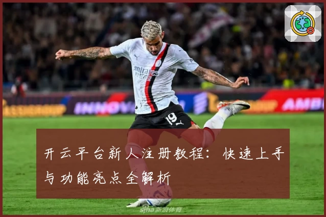 开云平台新人注册教程：快速上手与功能亮点全解析