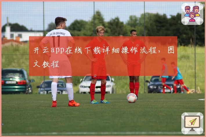 开云app在线下载详细操作流程，图文教程