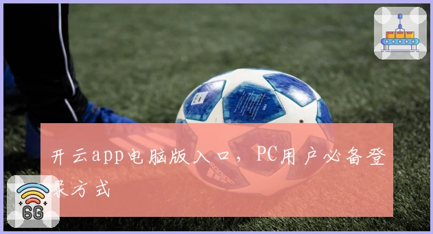 开云app电脑版入口，PC用户必备登录方式