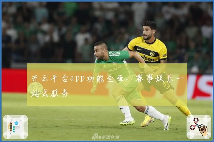 开云平台app功能全面，赛事娱乐一站式服务