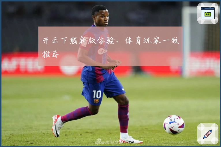 开云下载新版体验,体育玩家一致推荐