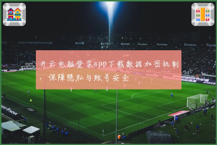 开云电脑登录app下载数据加密机制,保障隐私与账号安全